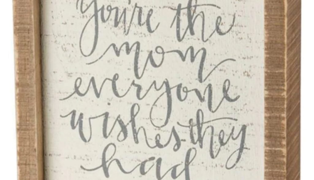 Frame with the words You Are the Mom That Everybody Desires They Had.”